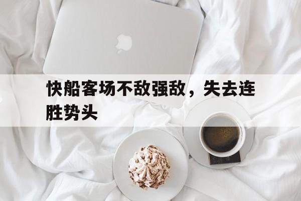 大发娱乐官方网站-包含快船客场不敌强敌，失去连胜势头的词条
