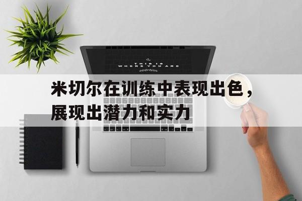 大发娱乐平台-米切尔在训练中表现出色,展现出潜力和实力的英文