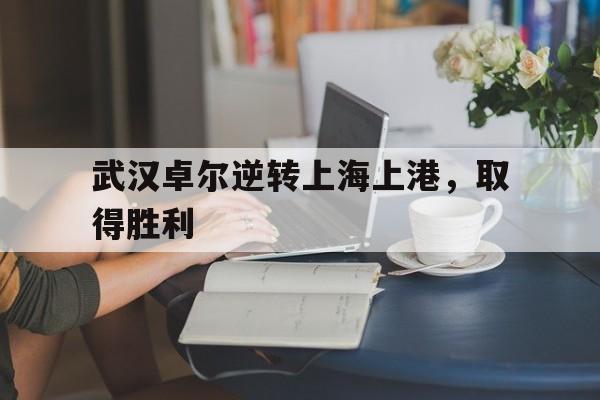 大发娱乐官网-包含武汉卓尔逆转上海上港，取得胜利的词条